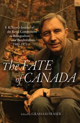 Kanada sorsa: F. R. Scott: A kétnyelvűséggel és bikulturalizmussal foglalkozó királyi bizottság naplója, 1963-1971 - The Fate of Canada: F. R. Scott's Journal of the Royal Commission on Bilingualism and Biculturalism, 1963-1971