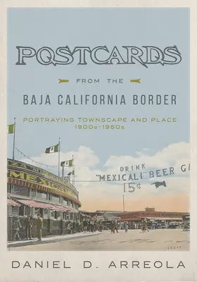 Képeslapok a baja-kaliforniai határról: Portraying Townscape and Place, 1900-1950s - Postcards from the Baja California Border: Portraying Townscape and Place, 1900s-1950s