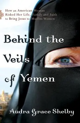 Jemen fátyla mögött: Hogyan kockáztatta egy amerikai nő az életét, a családját és a hitét, hogy elvigye Jézust a muszlim nőkhöz? - Behind the Veils of Yemen: How an American Woman Risked Her Life, Family, and Faith to Bring Jesus to Muslim Women