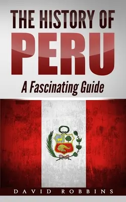 Peru története: Lenyűgöző útikalauz - The History of Peru: A Fascinating Guide