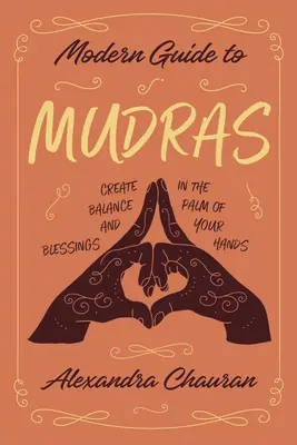 Modern útmutató a mudrákhoz: Egyensúlyt és áldást teremteni a tenyerünkben - Modern Guide to Mudras: Create Balance and Blessings in the Palm of Your Hands