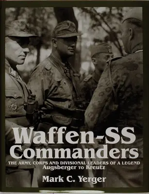 Waffen-SS parancsnokok: A hadsereg-, hadtest- és hadosztályparancsnokok egy legenda - Augsburgertől Kreutzig - Waffen-SS Commanders: The Army, Corps and Division Leaders of a Legend-Augsberger to Kreutz