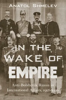 A birodalom nyomában: Anti-bolsevik Oroszország a nemzetközi ügyekben, 1917-1920 - In the Wake of Empire: Anti-Bolshevik Russia in International Affairs, 1917-1920