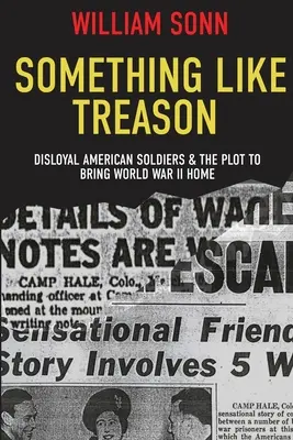 Valami, ami áruláshoz hasonlít: Hűtlen amerikai katonák és a II. világháború hazahozatalára irányuló összeesküvés - Something Like Treason: Disloyal American Soldiers & the Plot to Bring World War II Home