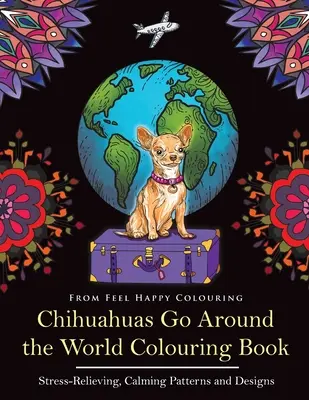 Chihuahua Go Around the World Colouring Book: Fun Chihuahua színezőkönyv felnőtteknek és gyerekeknek 10+ - Chihuahuas Go Around the World Colouring Book: Fun Chihuahua Colouring Book for Adults and Kids 10+