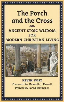 A tornác és a kereszt: Ősi sztoikus bölcsesség a mai keresztény élethez - The Porch and the Cross: Ancient Stoic Wisdom for Modern Christian Living