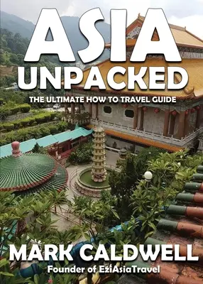 Ázsia kicsomagolva: A végső útmutató az utazáshoz - Asia Unpacked: The ultimate how to travel guide