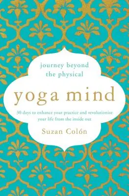 Yoga Mind: Utazás a fizikumon túl, 30 nap a gyakorlatod fokozására és életed forradalmasítására belülről kifelé - Yoga Mind: Journey Beyond the Physical, 30 Days to Enhance Your Practice and Revolutionize Your Life from the Inside Out