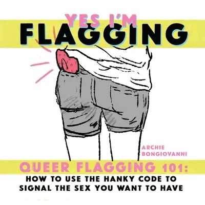 Yes I'm Flagging: Queer Flagging 101: Hogyan használd a zsebkendő-kódot, hogy jelezd a kívánt szexet - Yes I'm Flagging: Queer Flagging 101: How to Use the Hanky Code to Signal the Sex You Want to Have