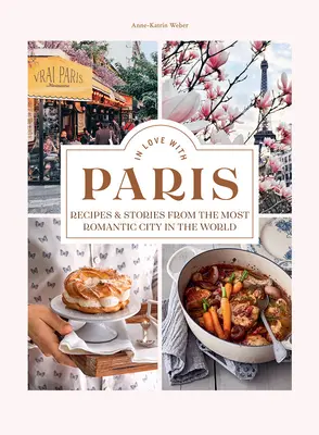 Szerelmes Párizsba: Receptek és történetek a világ legromantikusabb városából - In Love with Paris: Recipes & Stories from the Most Romantic City in the World