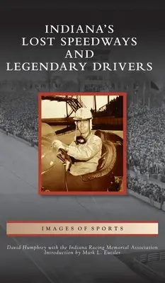 Indiana elveszett gyorsulási pályái és legendás versenyzői - Indiana's Lost Speedways and Legendary Drivers