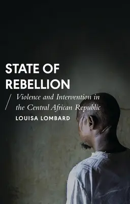 A lázadás állapota: Erőszak és beavatkozás a Közép-afrikai Köztársaságban - State of Rebellion: Violence and Intervention in the Central African Republic