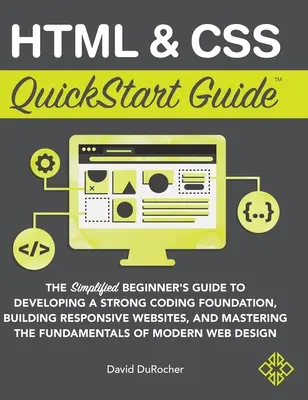 HTML és CSS QuickStart Guide: Az egyszerűsített kezdő útmutató az erős kódolási alapok kialakításához, a reszponzív weboldalak építéséhez és a CSS elsajátításához. - HTML and CSS QuickStart Guide: The Simplified Beginners Guide to Developing a Strong Coding Foundation, Building Responsive Websites, and Mastering t