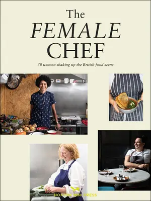 A női séf: Történetek és receptek 31 nőtől, akik újradefiniálják a brit étkezési szcénát - The Female Chef: Stories and Recipes from 31 Women Redefining the British Food Scene