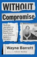 Kompromisszumok nélkül: A bátor újságírás, amely először leplezte le Donald Trumpot, Rudy Giulianit és az amerikai korrupciós járványt - Without Compromise: The Brave Journalism That First Exposed Donald Trump, Rudy Giuliani, and the American Epidemic of Corruption