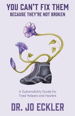 You Can't Fix Them - Because They're Not Broken: Fenntarthatósági útmutató fáradt segítőknek és gyógyítóknak - You Can't Fix Them--Because They're Not Broken: A Sustainability Guide for Tired Helpers and Healers