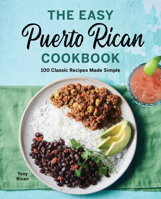 A könnyű Puerto Ricó-i szakácskönyv: Puerto Ricó-i receptek: 100 klasszikus recept egyszerűen elkészítve - The Easy Puerto Rican Cookbook: 100 Classic Recipes Made Simple