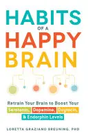 A boldog agy szokásai: A szerotonin-, dopamin-, oxitocin- és endorfinszintek növelése érdekében. - Habits of a Happy Brain: Retrain Your Brain to Boost Your Serotonin, Dopamine, Oxytocin, & Endorphin Levels