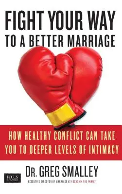 Harcolj a jobb házasság felé: Hogyan juttathat el az egészséges konfliktus az intimitás mélyebb szintjére? - Fight Your Way to a Better Marriage: How Healthy Conflict Can Take You to Deeper Levels of Intimacy