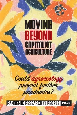 Túllépni a kapitalista mezőgazdaságon: Megelőzheti-e a mezőgazdaság a további világjárványokat? ((Prep) Pandemic Research for the Peo) - Moving beyond Capitalist Agriculture: Could agriculture prevent further pandemics? ((Prep) Pandemic Research for the Peo)