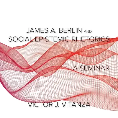 James A. Berlin és a társadalmi-episztemikus retorika: A Seminar - James A. Berlin and Social-Epistemic Rhetorics: A Seminar