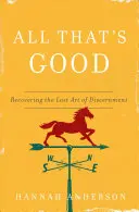 Minden, ami jó: A megkülönböztetés elveszett művészetének visszaszerzése - All That's Good: Recovering the Lost Art of Discernment