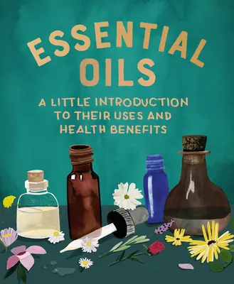 Illóolajok: A Little Introduction to Their Uses and Health Benefits (Egy kis bevezetés felhasználásukba és egészségügyi előnyeikbe) - Essential Oils: A Little Introduction to Their Uses and Health Benefits