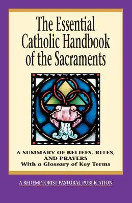 A szentségek alapvető katolikus kézikönyve: A hitek, rítusok és imák összefoglalása - The Essential Catholic Handbook of the Sacraments: A Summary of Beliefs, Rites, and Prayers