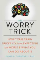 Az aggodalom trükkje: Hogyan csap be az agyad, hogy a legrosszabbra számíts, és mit tehetsz ellene - The Worry Trick: How Your Brain Tricks You Into Expecting the Worst and What You Can Do about It