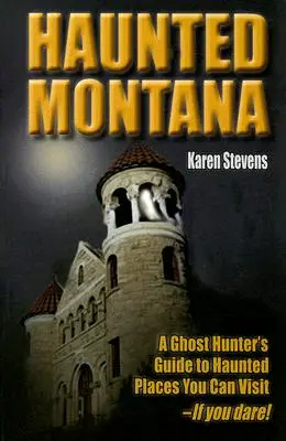 Haunted Montana: A Ghost Hunter's Guide to Haunted Places You Can Visit - If You Dare!