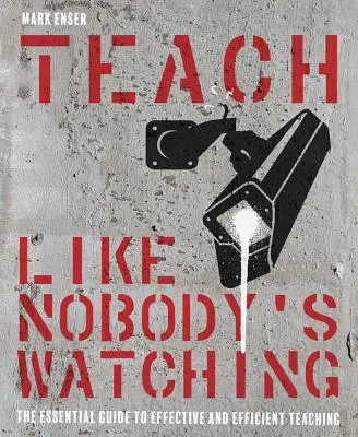 Taníts, mintha senki sem figyelne: A hatékony és eredményes tanítás alapvető útmutatója - Teach Like Nobody's Watching: The Essential Guide to Effective and Efficient Teaching