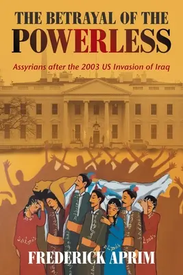 Az erőtlenek árulása: Asszírok a 2003-as amerikai invázió után Irakban - The Betrayal of the Powerless: Assyrians After the 2003 Us Invasion of Iraq