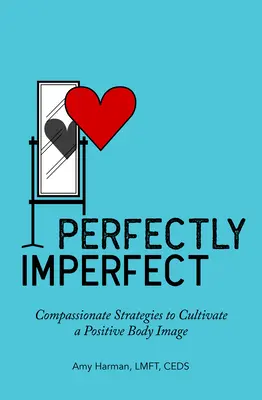 Tökéletesen tökéletlen: Együttérző stratégiák a pozitív testkép kialakításához - Perfectly Imperfect: Compassionate Strategies to Cultivate a Positive Body Image