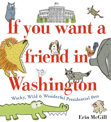 Ha barátot akarsz Washingtonban: Wacky, Wild & Wonderful Presidential Pets - If You Want a Friend in Washington: Wacky, Wild & Wonderful Presidential Pets