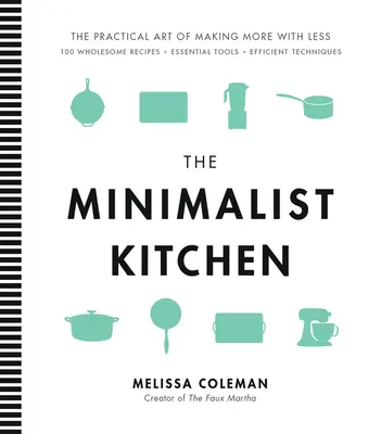 A minimalista konyha: 100 egészséges recept, alapvető eszközök és hatékony technikák - The Minimalist Kitchen: 100 Wholesome Recipes, Essential Tools, and Efficient Techniques