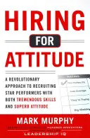 Hiring for Attitude: Forradalmi megközelítés a hatalmas képességekkel és kiváló hozzáállással rendelkező emberek toborzásához és kiválasztásához - Hiring for Attitude: A Revolutionary Approach to Recruiting and Selecting People with Both Tremendous Skills and Superb Attitude