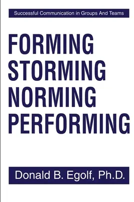 Forming Storming Norming Performing: Sikeres kommunikáció csoportokban és csapatokban - Forming Storming Norming Performing: Successful Communications in Groups and Teams