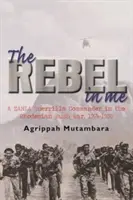 Lázadó bennem - Egy ZANLA gerillaparancsnok a rodéziai bozótháborúban, 1974-1980 - rebel in me - A ZANLA guerrilla commander in the Rhodesian bush war, 1974-1980
