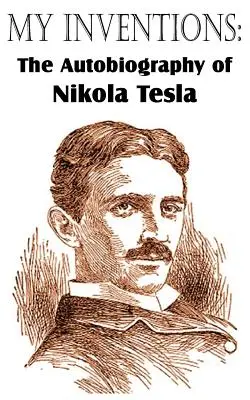 Találmányaim: Nikola Tesla önéletrajza - My Inventions: The Autobiography of Nikola Tesla