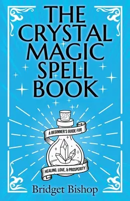 The Crystal Magic Spell Book: A Beginner's Guide For Healing, Love, and Prosperity (Kezdő varázsigék a gyógyuláshoz, szerelemhez és jóléthez) - The Crystal Magic Spell Book: A Beginner's Guide For Healing, Love, and Prosperity