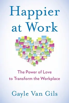 Happier at Work: A szeretet ereje a munkahely átalakításában - Happier at Work: The Power of Love to Transform the Workplace