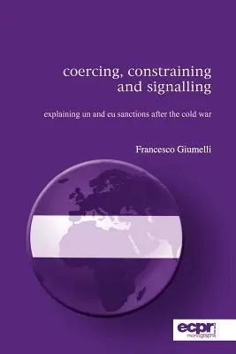 Kényszerítés, korlátozás és jelzés: Az ENSZ és az EU szankcióinak magyarázata a hidegháború után - Coercing, Constraining and Signalling: Explaining UN and EU Sanctions After the Cold War