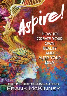 Aspire!: Hogyan teremtsd meg a saját valóságodat és változtasd meg a DNS-edet? - Aspire!: How to Create Your Own Reality and Alter Your DNA