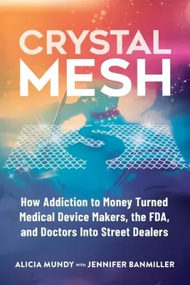 Crystal Mesh: Hogyan változtatta a pénzfüggőség az orvostechnikai eszközök gyártóit, az FDA-t és az orvosokat utcai dílerekké - Crystal Mesh: How Addiction to Money Turned Medical Device Makers, the FDA, and Doctors Into Street Dealers