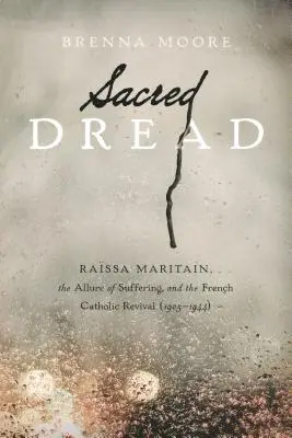 Szent rettegés: Rassa Maritain, a szenvedés csábítása és a francia katolikus megújulás (1905-1944) - Sacred Dread: Rassa Maritain, the Allure of Suffering, and the French Catholic Revival (1905-1944)
