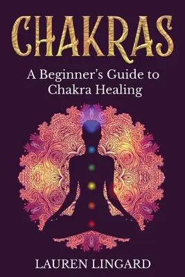 Csakrák: Kezdő útmutató a csakrák gyógyításához - Chakras: A Beginner's Guide to Chakra Healing