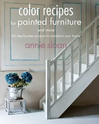 Színreceptek festett bútorokhoz és egyebekhez: 40 lépésről-lépésre megvalósított projekt otthonának átalakításához - Color Recipes for Painted Furniture and More: 40 Step-By-Step Projects to Transform Your Home