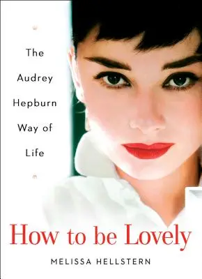 Hogyan legyünk kedvesek: Audrey Hepburn életmódja - How to Be Lovely: The Audrey Hepburn Way of Life