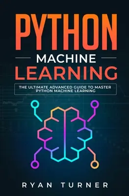 Python gépi tanulás: A végső haladó útmutató a Python gépi tanulás elsajátításához - Python Machine Learning: The Ultimate Advanced Guide to Master Python Machine Learning