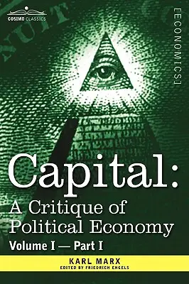 A tőke: A politikai gazdaságtan kritikája - I. kötet - I. rész: A tőkés termelés folyamata - Capital: A Critique of Political Economy - Vol. I-Part I: The Process of Capitalist Production